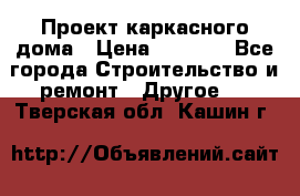 Проект каркасного дома › Цена ­ 8 000 - Все города Строительство и ремонт » Другое   . Тверская обл.,Кашин г.